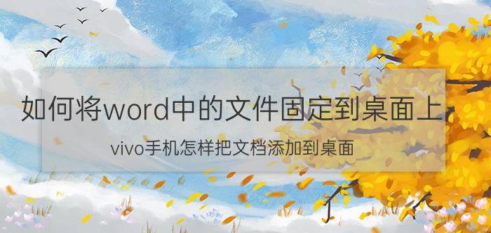 如何将word中的文件固定到桌面上 vivo手机怎样把文档添加到桌面？